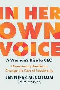 In Her Own Voice: A Woman's Rise to CEO: Overcoming Hurdles to Change the Face of Leadership