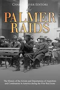 The Palmer Raids: The History of the Arrests and Deportations of Anarchists