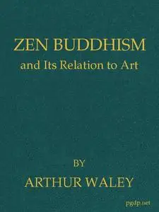 «Zen Buddhism, and Its Relation to Art» by Arthur Waley
