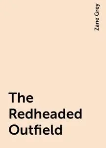 «The Redheaded Outfield» by Zane Grey