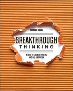Breakthrough Thinking: A Guide to Creative Thinking and Idea Generation