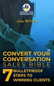 Convert Your Conversation ™ Sales Bible:: 7 Bulletproof Steps to Winning Clients
