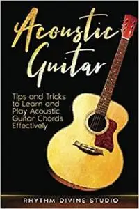 Acoustic Guitar: Tips and Tricks to Learn and Play Acoustic Guitar Chords Effectively