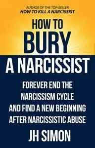 How to Bury a Narcissist: Forever End the Narcissism Cycle and Find a New Beginning After Narcissistic Abuse