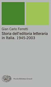 Storia dell'editoria letteraria in Italia. 1945-2003 - Gian Carlo Ferretti