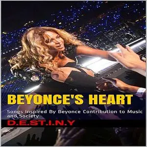 «Beyonce's Heart: Songs Inspired By Beyonce Contribution to Music and Society» by D.E. S.T. I.N. Y