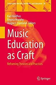 Music Education as Craft: Reframing Theories and Practices