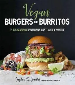 Vegan Burgers & Burritos: Easy and Delicious Whole Food Recipes for the Everyday Cook