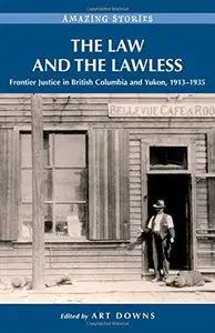 The Law and the Lawless: ntier Justice in British Columbia and Yukon, 1913-1935 by Art Downs 