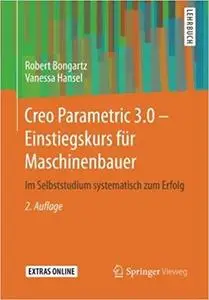 Creo Parametric 3.0 - Einstiegskurs für Maschinenbauer: Im Selbststudium systematisch zum Erfolg