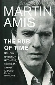 The Rub of Time: Bellow, Nabokov, Hitchens, Travolta, Trump. Essays and Reportage, 1994-2016