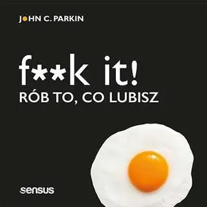 «F**k it! Rób to, co lubisz» by John C. Parkin