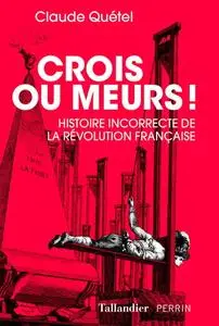 Claude Quétel, "Crois ou meurs ! : Histoire incorrecte de la Révolution française"