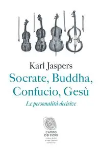 Karl Jaspers - Socrate, Buddha, Confucio, Gesù. Le personalità decisive