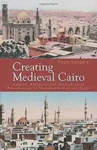 Creating Medieval Cairo: Empire, Religion, and Architectural Preservation in Nineteenth-Century Egypt (Repost)