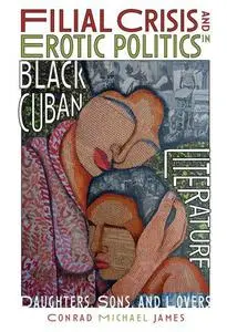 Filial Crisis and Erotic Politics in Black Cuban Literature: Daughters, Sons, and Lovers