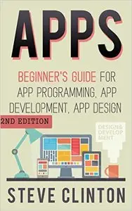 Apps: Beginner's Guide For App Programming, App Development, App Design