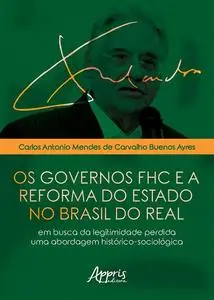 «Os Governos FHC e a Reforma do Estado no Brasil do Real» by Carlos Antonio Mendes de Carvalho Buenos Ayres