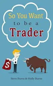 So You Want to be a Trader: How to Trade the Stock Market for the First Time from the Archives of New Trader University