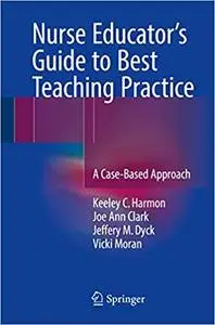 Nurse Educator's Guide to Best Teaching Practice: A Case-Based Approach (Repost)