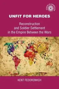 Unfit For Heroes: Reconstruction and Soldier Settlement in the Empire between the Wars