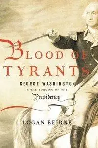 Blood of Tyrants: George Washington & the Forging of the Presidency (repost)