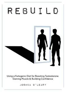 Rebuild: Using a Ketogenic Diet for Boosting Testosterone, Gaining Muscle and Building Confidence