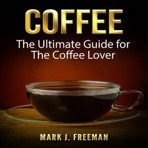 «Coffee: The Ultimate Guide for The Coffee Lover» by Mark J. Freeman