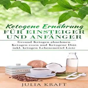 «Ketogene Ernährung für Einsteiger und Anfänger: Gesund ketogen abnehmen und ketogen essen Ketogene Diät» by Julia Kraft