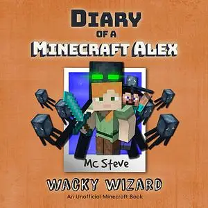 «Diary of a Minecraft Alex Book 4: Wacky Wizard (An Unofficial Minecraft Diary Book)» by MC Steve