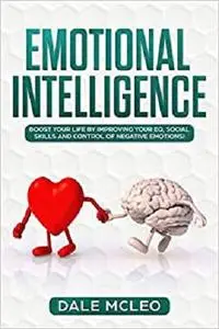 EMOTIONAL INTELLIGENCE: Boost your life by improving your EQ, Social Skills and Control of Negative Emotions!