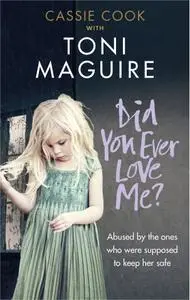 Did You Ever Love Me?: Abused by the ones who were supposed to keep her safe