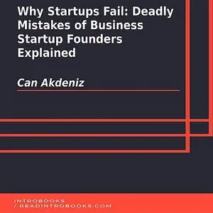 «Why Startups Fail: Deadly Mistakes of Business Startup Founders Explained» by Can Akdeniz, Introbooks Team