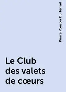 «Le Club des valets de cœurs» by Pierre Ponson Du Terrail