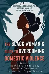 The Black Woman's Guide to Overcoming Domestic Violence: Tools to Move Beyond Trauma, Reclaim Freedom