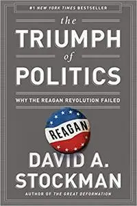 The Triumph of Politics: Why the Reagan Revolution Failed