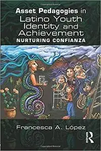 Asset Pedagogies in Latino Youth Identity and Achievement: Nurturing Confianza
