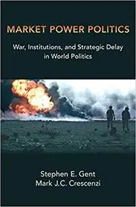 Market Power Politics: War, Institutions, and Strategic Delay in World Politics