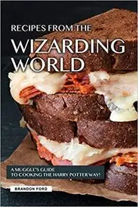 Recipes from the Wizarding World: A Muggle’s Guide to Cooking the Harry Potter way!