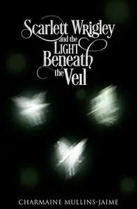 «Scarlett Wrigley and the Light Beneath the Veil» by Charmaine Mullins-Jaime