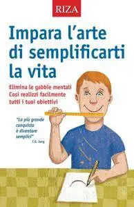 Istituto Riza di Medicina Psicosomatica - L'arte di semplificarti la vita. Elimina le gabbie mentali (2017)