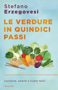 Stefano Erzegovesi - Le verdure in quindici passi. Cucinarle, amarle e vivere felici