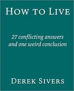 How To Live: 27 Conflicting Answers and One Weird Question