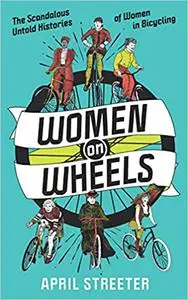 Women on Wheels: The Scandalous Untold History of Women in Bicycling from the 1880s to the 1980s