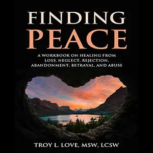 Finding Peace: A Workbook on Healing from Loss, Rejection, Neglect, Abandonment, Betrayal, and Abuse [Audiobook] (Repost)