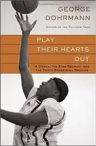 Play Their Hearts Out: A Coach, His Star Recruit, and the Youth Basketball Machine