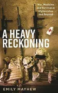 A Heavy Reckoning : War, Medicine and Survival in Afghanistan and Beyond