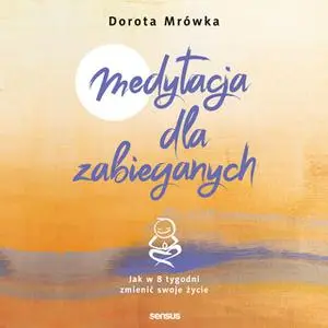 «Medytacja dla zabieganych. Jak w 8 tygodni zmienić swoje życie» by Dorota Mrówka