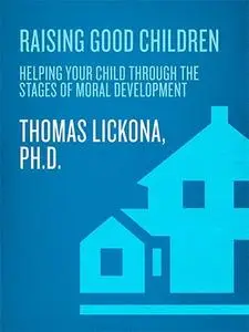 Raising Good Children: From Birth Through The Teenage Years