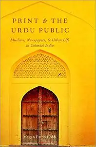 Print and the Urdu Public: Muslims, Newspapers, and Urban Life in Colonial India